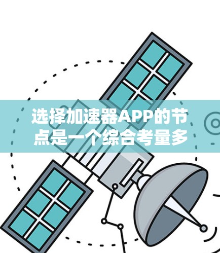 选择加速器APP的节点是一个综合考量多个因素的过程,以下是根据您的需求整理出的优选节点的关键考虑因素和建议 选择加速器APP的节点是一个综合考量多个因素的过程,以下是根据您的需求整理出的优选节点的关键考虑因素和建议