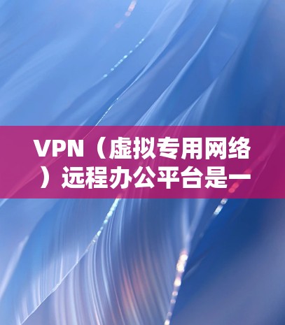 VPN(虚拟专用网络)远程办公平台是一种结合VPN技术和远程办公功能的解决方案,旨在为用户提供安全、稳定且灵活的远程办公体验。以下是关于VPN远程办公平台的一些关键点和功能 VPN(虚拟专用网络)远程办公平台是一种结合VPN技术和远程办公功能的解决方案,旨在为用户提供安全、稳定且灵活的远程办公体验。以下是关于VPN远程办公平台的一些关键点和功能