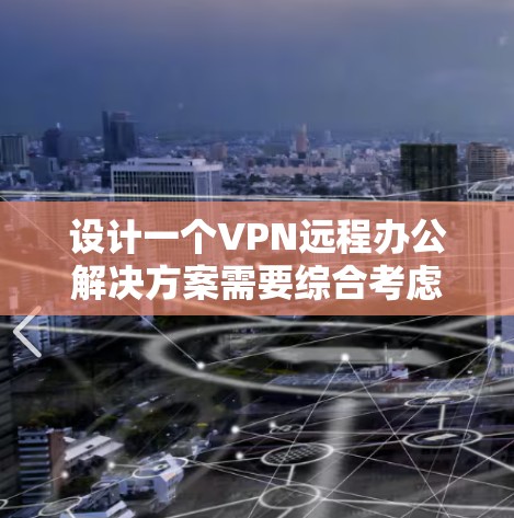 设计一个VPN远程办公解决方案需要综合考虑网络安全、用户体验、成本效益等多个因素。以下是一个典型的VPN远程办公解决方案的设计思路和步骤 设计一个VPN远程办公解决方案需要综合考虑网络安全、用户体验、成本效益等多个因素。以下是一个典型的VPN远程办公解决方案的设计思路和步骤