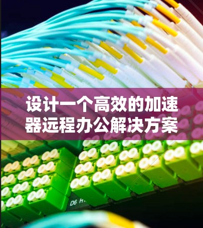 设计一个高效的加速器远程办公解决方案需要综合考虑数据传输、团队协作、设备一致性、数据安全、用户体验和监控维护等多个方面。以下是一个详细的解决方案 设计一个高效的加速器远程办公解决方案需要综合考虑数据传输、团队协作、设备一致性、数据安全、用户体验和监控维护等多个方面。以下是一个详细的解决方案