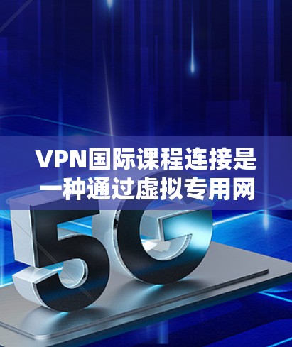 VPN国际课程连接是一种通过虚拟专用网络实现跨国教育资源访问的解决方案,确保安全性和隐私。以下是对该主题的详细分析 VPN国际课程连接是一种通过虚拟专用网络实现跨国教育资源访问的解决方案,确保安全性和隐私。以下是对该主题的详细分析