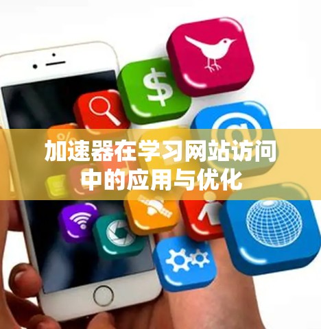 加速器在学习网站访问中的应用与优化 加速器在学习网站访问中的应用与优化
