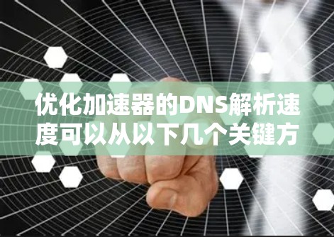 优化加速器的DNS解析速度可以从以下几个关键方面进行 优化加速器的DNS解析速度可以从以下几个关键方面进行