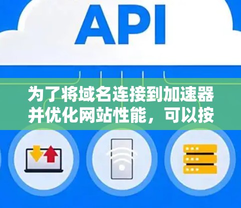 为了将域名连接到加速器并优化网站性能,可以按照以下步骤操作 为了将域名连接到加速器并优化网站性能,可以按照以下步骤操作