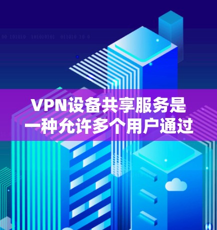VPN设备共享服务是一种允许多个用户通过同一台VPN设备连接到内部网络的解决方案,确保每个用户的隔离环境和安全性。以下是详细的步骤和注意事项 VPN设备共享服务是一种允许多个用户通过同一台VPN设备连接到内部网络的解决方案,确保每个用户的隔离环境和安全性。以下是详细的步骤和注意事项