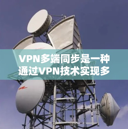 VPN多端同步是一种通过VPN技术实现多个设备同时连接到同一虚拟专用网络(VPN)的方法。这种技术非常适合需要跨设备访问网络资源的用户,确保数据一致性和安全性。以下是关于VPN多端同步的详细说明 VPN多端同步是一种通过VPN技术实现多个设备同时连接到同一虚拟专用网络(VPN)的方法。这种技术非常适合需要跨设备访问网络资源的用户,确保数据一致性和安全性。以下是关于VPN多端同步的详细说明