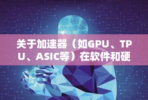 关于加速器(如GPU、TPU、ASIC等)在软件和硬件领域的发展,2026年的排行榜可能会受到多种技术发展和市场变化的影响。以下是一些可能影响加速器软件排行的因素和趋势 关于加速器(如GPU、TPU、ASIC等)在软件和硬件领域的发展,2026年的排行榜可能会受到多种技术发展和市场变化的影响。以下是一些可能影响加速器软件排行的因素和趋势