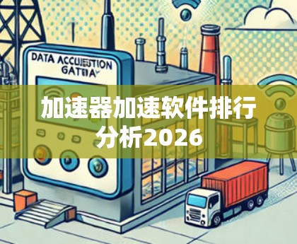 加速器加速软件排行分析2026 加速器加速软件排行分析2026