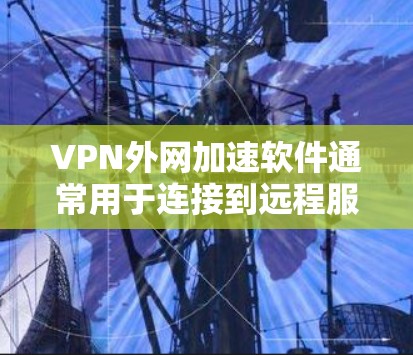 VPN外网加速软件通常用于连接到远程服务器或访问受限的网络资源,提供更快的访问速度和更大的灵活性。以下是一些常见的解决方案 VPN外网加速软件通常用于连接到远程服务器或访问受限的网络资源,提供更快的访问速度和更大的灵活性。以下是一些常见的解决方案