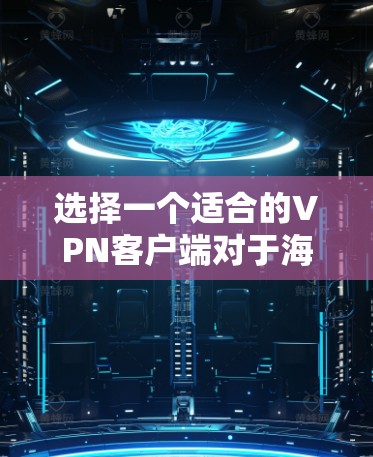 选择一个适合的VPN客户端对于海外访问非常重要,以下是一些推荐和考虑因素 选择一个适合的VPN客户端对于海外访问非常重要,以下是一些推荐和考虑因素