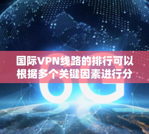 国际VPN线路的排行可以根据多个关键因素进行分析，以下是综合考虑后的结果