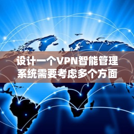 设计一个VPN智能管理系统需要考虑多个方面，以下是一个结构化的解决方案