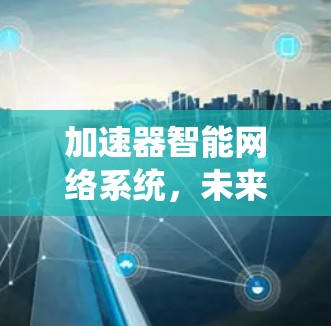加速器智能网络系统，未来通信的新希望
