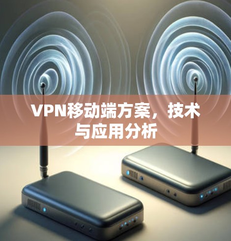 VPN移动端方案,技术与应用分析 VPN移动端方案,技术与应用分析