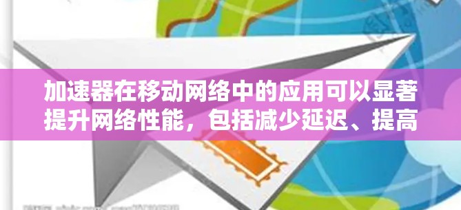 加速器在移动网络中的应用可以显著提升网络性能,包括减少延迟、提高带宽和优化数据传输速度。以下是关于加速器在移动网络中的作用和应用的详细说明 加速器在移动网络中的应用可以显著提升网络性能,包括减少延迟、提高带宽和优化数据传输速度。以下是关于加速器在移动网络中的作用和应用的详细说明