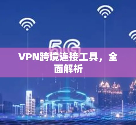 VPN跨境连接工具,全面解析 VPN跨境连接工具,全面解析