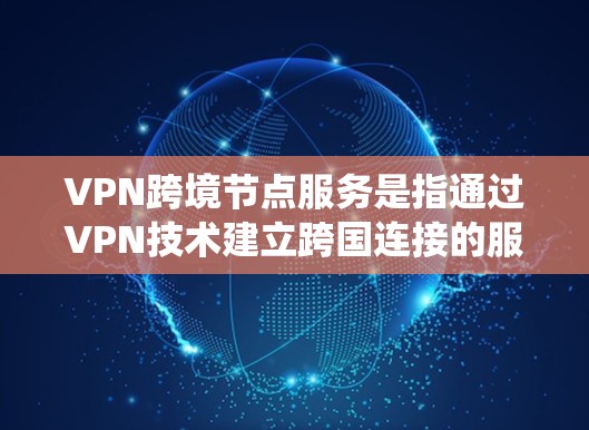 VPN跨境节点服务是指通过VPN技术建立跨国连接的服务,提供者通常设有多国服务器,帮助用户绕过地理限制,保护隐私。以下是关于VPN跨境节点服务的详细分析和建议 VPN跨境节点服务是指通过VPN技术建立跨国连接的服务,提供者通常设有多国服务器,帮助用户绕过地理限制,保护隐私。以下是关于VPN跨境节点服务的详细分析和建议