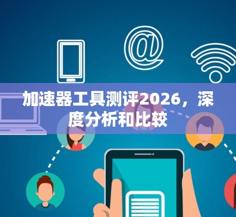 加速器工具测评2026，深度分析和比较