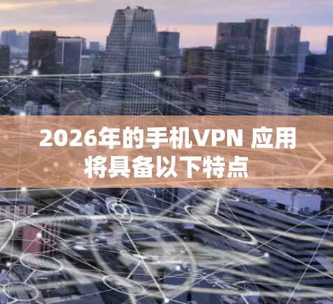 2026年的手机VPN 应用将具备以下特点