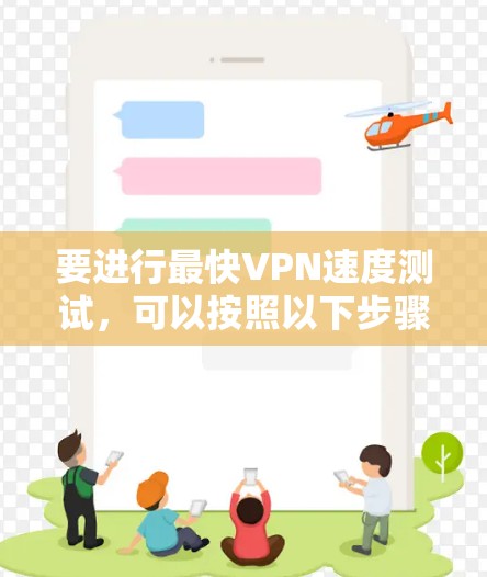 要进行最快VPN速度测试,可以按照以下步骤操作 要进行最快VPN速度测试,可以按照以下步骤操作
