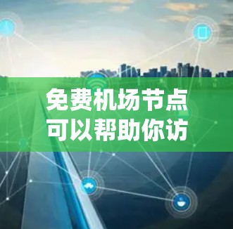 免费机场节点可以帮助你访问互联网时绕过某些限制或提高网络速度,但需要注意的是,很多免费节点可能存在速度慢、广告多、甚至不稳定的问题。以下是一些常见的免费机场节点和工具建议 免费机场节点可以帮助你访问互联网时绕过某些限制或提高网络速度,但需要注意的是,很多免费节点可能存在速度慢、广告多、甚至不稳定的问题。以下是一些常见的免费机场节点和工具建议
