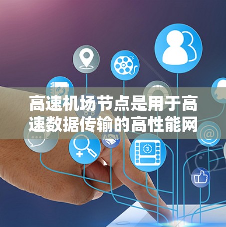 高速机场节点是用于高速数据传输的高性能网络节点，主要应用于数据中心、云计算和高性能计算等场景，提供高效的数据加速和传输服务。以下是对高速机场节点的详细分析