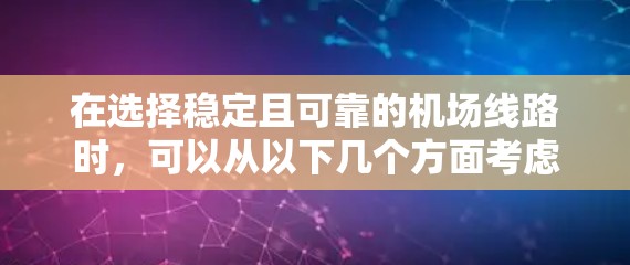 在选择稳定且可靠的机场线路时，可以从以下几个方面考虑，以确保旅途顺利且舒适