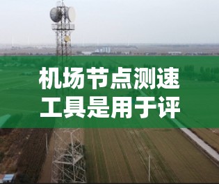 机场节点测速工具是用于评估无线网络性能的重要工具,帮助用户或网络管理员测试网络速度、延迟和连接稳定性。以下是对这些工具的详细分析和使用建议 机场节点测速工具是用于评估无线网络性能的重要工具,帮助用户或网络管理员测试网络速度、延迟和连接稳定性。以下是对这些工具的详细分析和使用建议