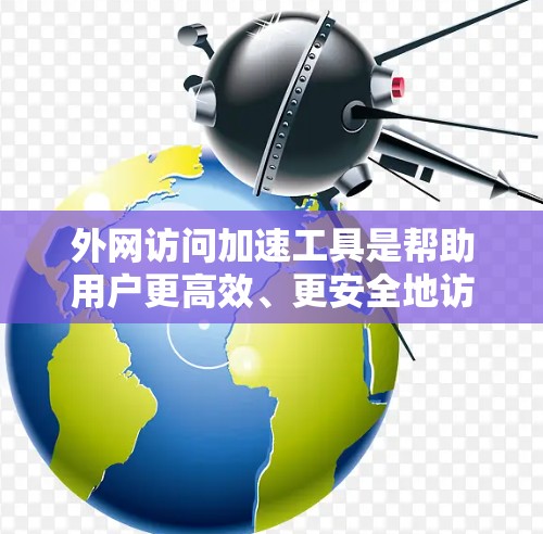 外网访问加速工具是帮助用户更高效、更安全地访问外网资源的解决方案。以下是对这些工具的详细分析和选择指南