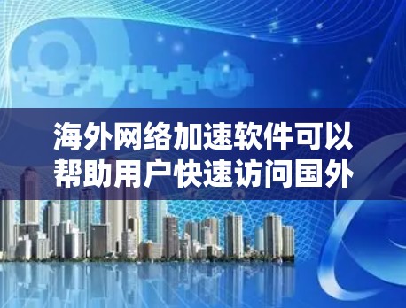 海外网络加速软件可以帮助用户快速访问国外网站、加速数据传输或解决网络限制问题。以下是一些常见的海外网络加速软件和解决方案 海外网络加速软件可以帮助用户快速访问国外网站、加速数据传输或解决网络限制问题。以下是一些常见的海外网络加速软件和解决方案