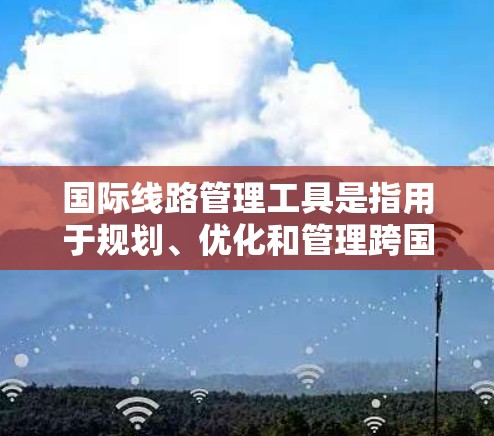 国际线路管理工具是指用于规划、优化和管理跨国或全球通信线路的软件、平台或服务。这些工具通常涉及网络规划、成本控制、性能监控、合规管理等多个方面,帮助企业或组织有效管理国际通信和数据传输 国际线路管理工具是指用于规划、优化和管理跨国或全球通信线路的软件、平台或服务。这些工具通常涉及网络规划、成本控制、性能监控、合规管理等多个方面,帮助企业或组织有效管理国际通信和数据传输