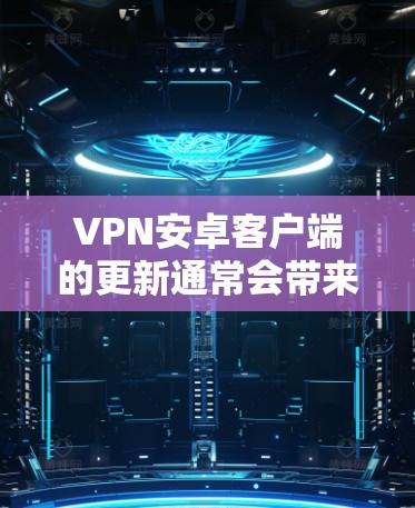 VPN安卓客户端的更新通常会带来诸多改进,提升用户体验和安全性。以下是对VPN安卓更新版本的总结和建议 VPN安卓客户端的更新通常会带来诸多改进,提升用户体验和安全性。以下是对VPN安卓更新版本的总结和建议