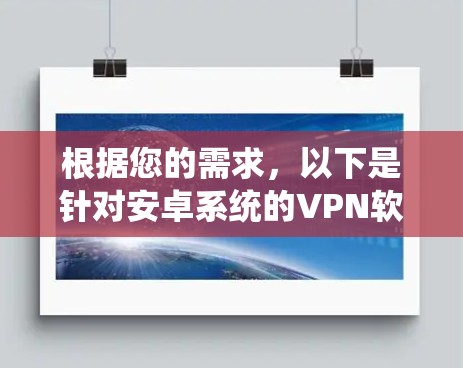 根据您的需求,以下是针对安卓系统的VPN软件推荐 根据您的需求,以下是针对安卓系统的VPN软件推荐