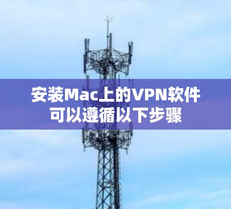 安装Mac上的VPN软件可以遵循以下步骤