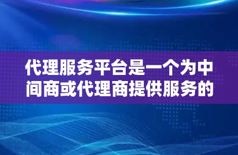 代理服务平台是一个为中间商或代理商提供服务的平台,通常用于管理代理业务,可能包括代理招募、培训、分销、监控和绩效评估等。以下是关于代理服务平台的详细介绍和常见功能模块 代理服务平台是一个为中间商或代理商提供服务的平台,通常用于管理代理业务,可能包括代理招募、培训、分销、监控和绩效评估等。以下是关于代理服务平台的详细介绍和常见功能模块