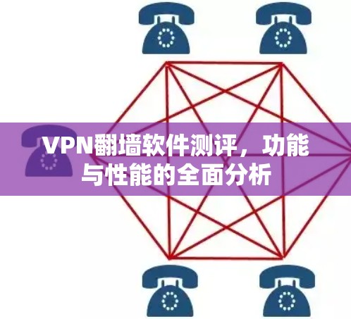 VPN翻墙软件测评，功能与性能的全面分析