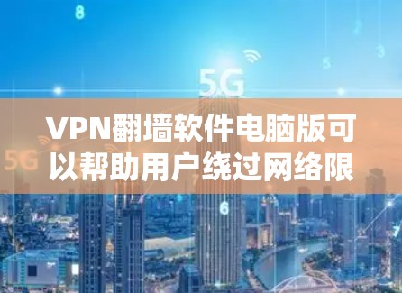 VPN翻墙软件电脑版可以帮助用户绕过网络限制，访问受限的网站或内容。以下是一些常用的免费和付费的电脑版VPN翻墙软件推荐