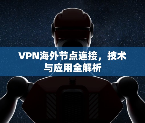 VPN海外节点连接，技术与应用全解析