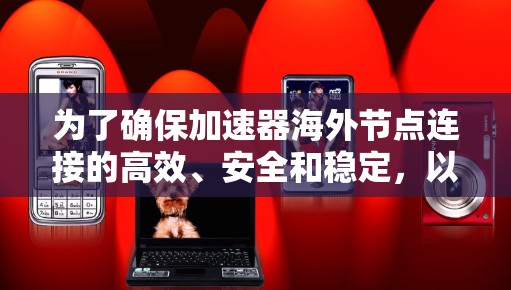 为了确保加速器海外节点连接的高效、安全和稳定，以下是分步骤的解决方案