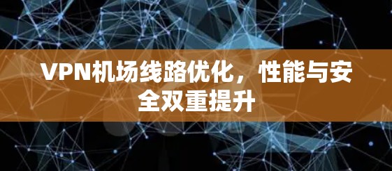 VPN机场线路优化,性能与安全双重提升 VPN机场线路优化,性能与安全双重提升