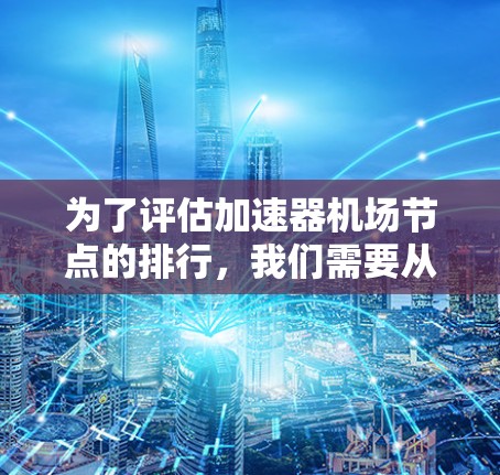 为了评估加速器机场节点的排行，我们需要从多个维度进行分析，包括性能、可扩展性、容错性、能耗等。以下是对不同加速器机场节点的详细分析和排名