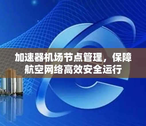 加速器机场节点管理，保障航空网络高效安全运行