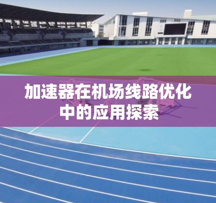 加速器在机场线路优化中的应用探索 加速器在机场线路优化中的应用探索