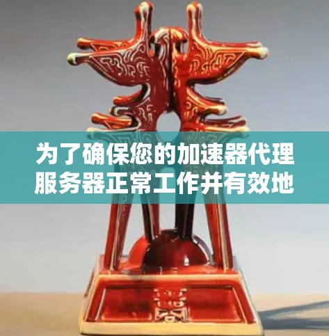 为了确保您的加速器代理服务器正常工作并有效地优化网络访问速度，请按照以下步骤进行测试和确认