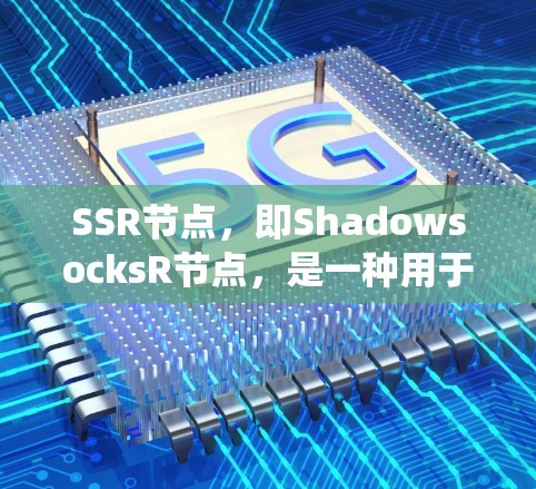 SSR节点，即ShadowsocksR节点，是一种用于绕过网络限制和加密通信的网络工具。以下是对SSR节点的详细分析