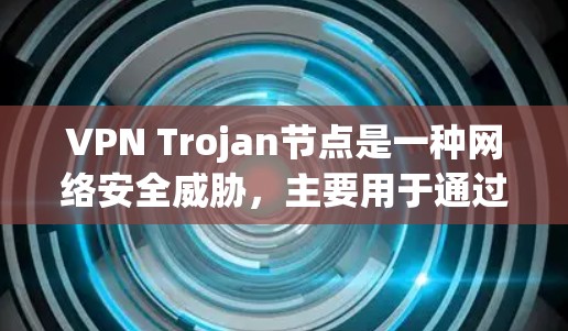 VPN Trojan节点是一种网络安全威胁,主要用于通过伪装成可信的VPN服务器,诱导用户连接,从而窃取数据或安装后门程序。以下是对该问题的详细分析和应对措施 VPN Trojan节点是一种网络安全威胁,主要用于通过伪装成可信的VPN服务器,诱导用户连接,从而窃取数据或安装后门程序。以下是对该问题的详细分析和应对措施