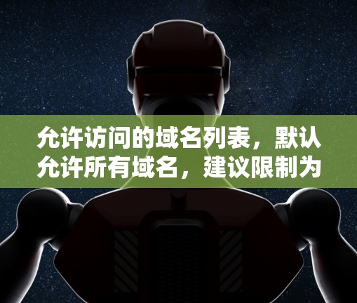 允许访问的域名列表,默认允许所有域名,建议限制为需要访问的域名 允许访问的域名列表,默认允许所有域名,建议限制为需要访问的域名