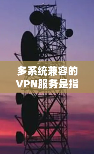 多系统兼容的VPN服务是指能够在不同操作系统和设备上运行的VPN服务,确保用户在多种场景下都能安全使用。以下是对多系统兼容VPN的详细分析 多系统兼容的VPN服务是指能够在不同操作系统和设备上运行的VPN服务,确保用户在多种场景下都能安全使用。以下是对多系统兼容VPN的详细分析