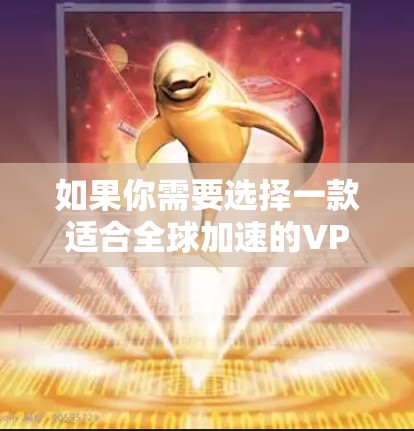 如果你需要选择一款适合全球加速的VPN软件,可以考虑以下几款知名的VPN服务提供商,它们提供广泛的服务器覆盖、快速的连接速度以及强大的隐私保护功能 如果你需要选择一款适合全球加速的VPN软件,可以考虑以下几款知名的VPN服务提供商,它们提供广泛的服务器覆盖、快速的连接速度以及强大的隐私保护功能