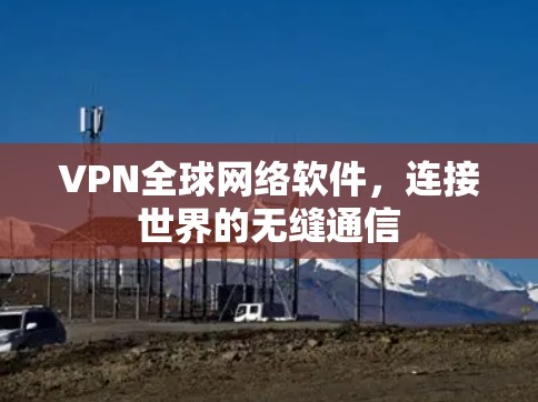 VPN全球网络软件,连接世界的无缝通信 VPN全球网络软件,连接世界的无缝通信